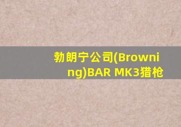 勃朗宁公司(Browning)BAR MK3猎枪